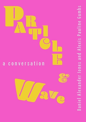 Particle and Wave: A Conversation - Jones, Daniel Alexander, and Gumbs, Alexis Pauline