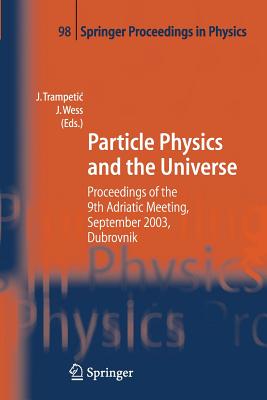 Particle Physics and the Universe: Proceedings of the 9th Adriatic Meeting, Sept. 2003, Dubrovnik - Trampetic, Josip (Editor), and Wess, Julius (Editor)