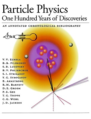 Particle Physics: One Hundred Years of Discoveries (an Annotated Chronological Bibliography) - Ezhela, V V (Editor)