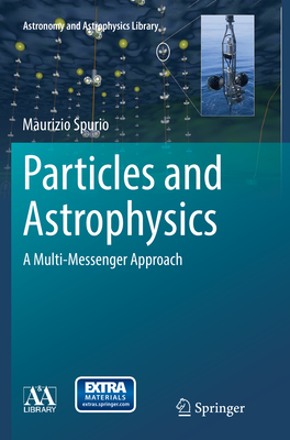 Particles and Astrophysics: A Multi-Messenger Approach - Spurio, Maurizio