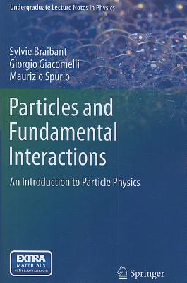 Particles and Fundamental Interactions: An Introduction to Particle Physics - Braibant, Sylvie, and Giacomelli, Giorgio, and Spurio, Maurizio