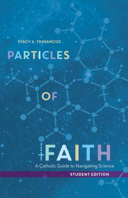 Particles of Faith: A Catholic Guide to Navigating Science (Student Edition) - Trasancos, Stacy A