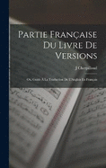 Partie Franaise Du Livre De Versions; Ou, Guide  La Traduction De L'Anglais En Franais