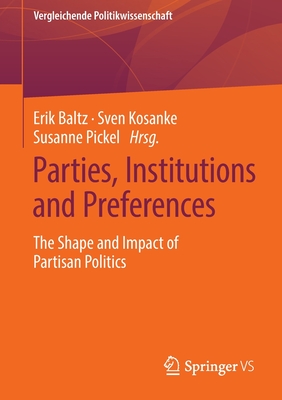 Parties, Institutions and Preferences: The Shape and Impact of Partisan Politics - Baltz, Erik (Editor), and Kosanke, Sven (Editor), and Pickel, Susanne (Editor)