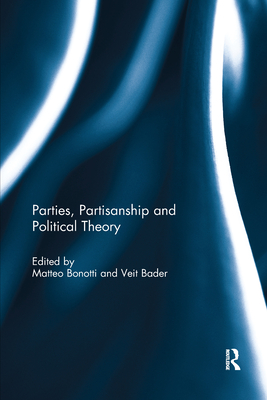 Parties, Partisanship and Political Theory - Bonotti, Matteo (Editor), and Bader, Veit (Editor)