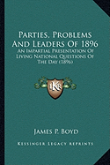 Parties, Problems And Leaders Of 1896: An Impartial Presentation Of Living National Questions Of The Day (1896)