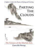 Parting the Clouds - The Science of the Martial Arts: A Fighter's Guide to the Physics of Punching and Kicking for Karate, Taekwondo, Kung Fu and the Mixed Martial Arts