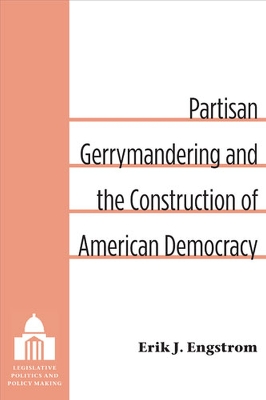 Partisan Gerrymandering and the Construction of American Democracy - Engstrom, Erik J