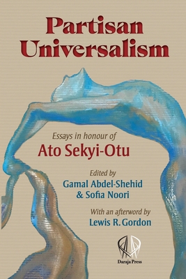 Partisan Universalism: Essays in Honour of Ato Sekyi-Otu - Abdel-Shehid, Gamal (Editor), and Noori, Sofia (Editor)