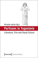 Partisans in Yugoslavia: Literature, Film, and Visual Culture