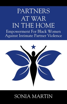 Partners at War in the Home: Empowerment For Black Women Against Intimate Partner Violence - Martin, Sonia