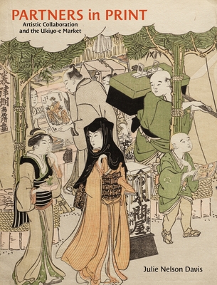 Partners in Print: Artistic Collaboration and the Ukiyo-E Market - Davis, Julie Nelson