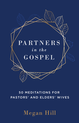 Partners in the Gospel: 50 Meditations for Pastors' and Elders' Wives - Hill, Megan E