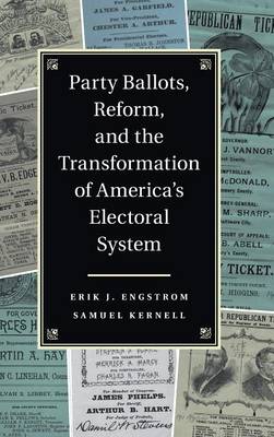 Party Ballots, Reform, and the Transformation of America's Electoral System - Engstrom, Erik J, and Kernell, Samuel