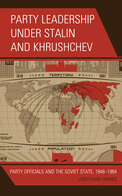 Party Leadership Under Stalin and Khrushchev: Party Officials and the Soviet State, 1948-1964 - Harris, Jonathan