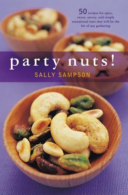 Party Nuts!: 50 Recipes for Spicy, Sweet, Savory, and Simply Sensational Nuts That Will Be the Hit of Any Gathering - Sampson, Sally