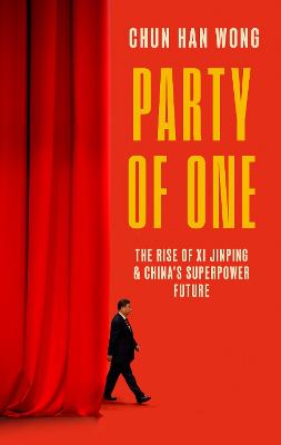 Party of One: The Rise of Xi Jinping and China's Superpower Future - Wong, Chun Han