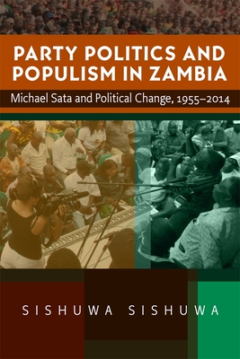 Party Politics and Populism in Zambia: Michael Sata and Political Change, 1955-2014 - Sishuwa, Sishuwa, Dr.