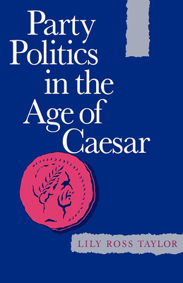 Party Politics in the Age of Caesar: Volume 22 - Taylor, Lily Ross