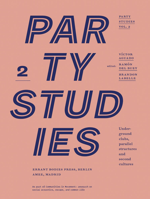 Party Studies, Vol. 2: Underground Clubs, Parallel Structures and Second Cultures - Aguado, Vctor (Editor), and LaBelle, Brandon (Editor), and del Buey, Ramn (Editor)