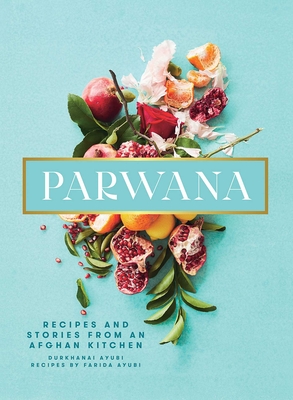 Parwana: Recipes and Stories from an Afghan Kitchen - Ayubi, Durkhanai