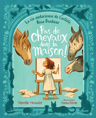 Pas de Chevaux Dans La Maison!: La Vie Audacieuse de l'Artiste Rosa Bonheur - Messier, Mireille, and Bron, Anna (Illustrator)