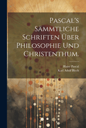 Pascal's smmtliche Schriften ber Philosophie und Christenthum.