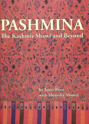 Pashmina: The Kashmir Shawl and Beyond - Rizvi, Janet, and Ahmed, Monisha