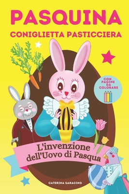 Pasquina coniglietta pasticciera: l'invenzione dell'Uovo di Pasqua - Saracino, Caterina