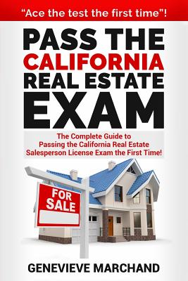 Pass the California Real Estate Exam: The Complete Guide to Passing the California Real Estate Salesperson License Exam the First Time! - Marchand, Genevieve