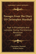 Passages from the Diary of Christopher Marshall: Kept in Philadelphia and Lancaster During the American Revolution (1849)