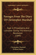 Passages from the Diary of Christopher Marshall: Kept in Philadelphia and Lancaster During the American Revolution