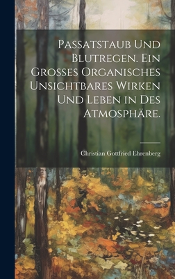 Passatstaub Und Blutregen. Ein Gro?es Organisches Unsichtbares Wirken Und Leben in Des Atmosph?re. - Ehrenberg, Christian Gottfried