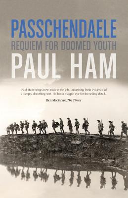 Passchendaele: The Bloody Battle That Nearly Lost The Allies The War - Ham, Paul