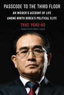 Passcode to the Third Floor: An Insider's Account of Life Among North Korea's Political Elite