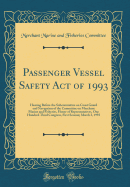 Passenger Vessel Safety Act of 1993: Hearing Before the Subcommittee on Coast Guard and Navigation of the Committee on Merchant Marine and Fisheries, House of Representatives, One Hundred Third Congress, First Session; March 3, 1993 (Classic Reprint)