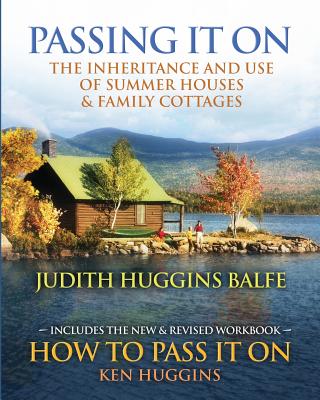 Passing It on: The Inheritance and Use of Summer Houses and Family Cottages - Including the Workbook: How to Pass It on by Ken Huggins - Huggins-Balfe, Judith, and Huggins, Ken, and Rotolo, Michael (Editor)