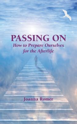Passing On: How to Prepare Ourselves for the Afterlife - Romer, Joanna