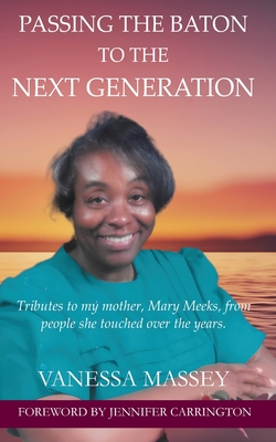 Passing the Baton to the Next Generation: Tributes to my mother, Mary Meeks, from people she touched over the years - Moner, Brenda, and Carrington, Jennifer (Foreword by), and Cloud, Marvin (Editor)