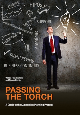 Passing the Torch: A Guide to the Succession Planning Process - Pina-Ramirez, Wanda, and Davila, Norma