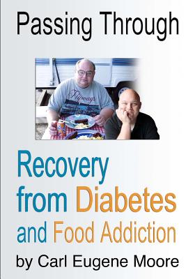 Passing Through: Recovery from Diabetes and Food Addiction - Moore, Carl Eugene