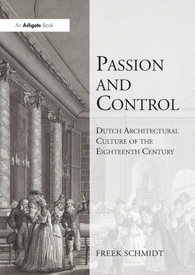 Passion and Control: Dutch Architectural Culture of the Eighteenth Century - Schmidt, Freek