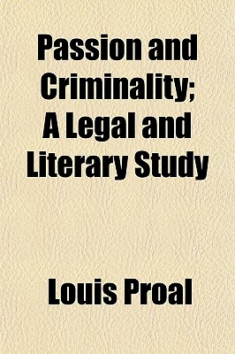 Passion and Criminality: A Legal and Literary Study - Proal, Louis (Creator)