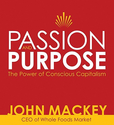 Passion and Purpose: The Power of Conscious Capitalism - Mackey, John
