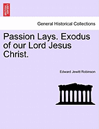 Passion Lays. Exodus of Our Lord Jesus Christ. - Robinson, Edward Jewitt