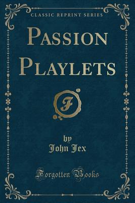 Passion Playlets (Classic Reprint) - Jex, John