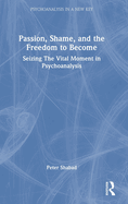 Passion, Shame, and the Freedom to Become: Seizing the Vital Moment in Psychoanalysis