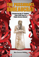 Passionate Bureaucrat, The: Lessons For The 21st Century From 4,500 Years Of Public Service Reform