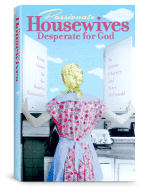 Passionate Housewives Desperate for God: Fresh Vision for the Hopeful Homemaker