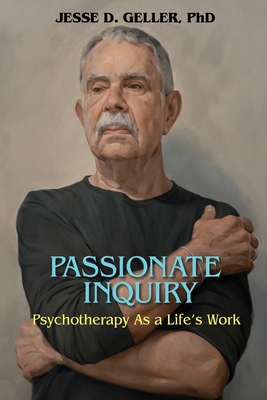 Passionate Inquiry: Psychotherapy as a Life's Work:: Psychotherapy as a Life's Work - Geller, Jesse D